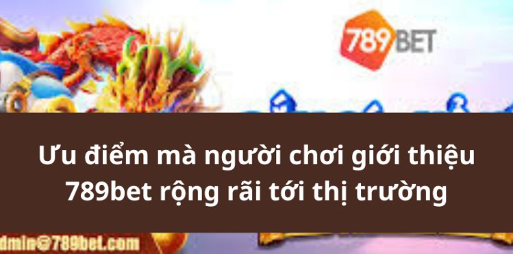 Ưu điểm mà người chơi giới thiệu 789bet rộng rãi tới thị trường